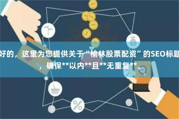 好的,这里为您提供关于“榆林股票配资”的SEO标题,确保**以内**且**无重复**。
