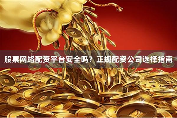 股票网络配资平台安全吗？正规配资公司选择指南