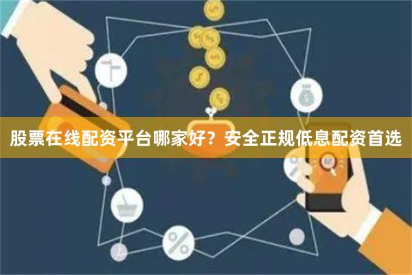 股票在线配资平台哪家好？安全正规低息配资首选