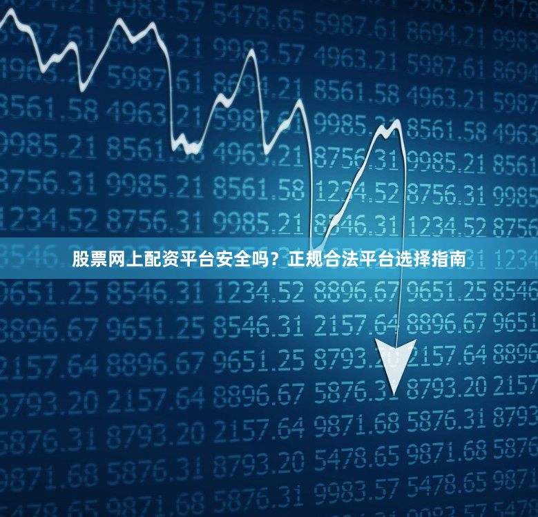 股票网上配资平台安全吗？正规合法平台选择指南