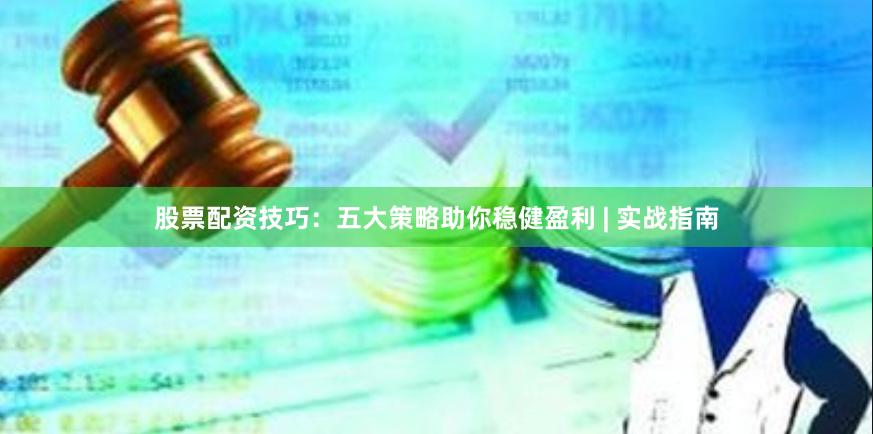 股票配资技巧：五大策略助你稳健盈利 | 实战指南