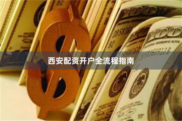 西安配资开户全流程指南
