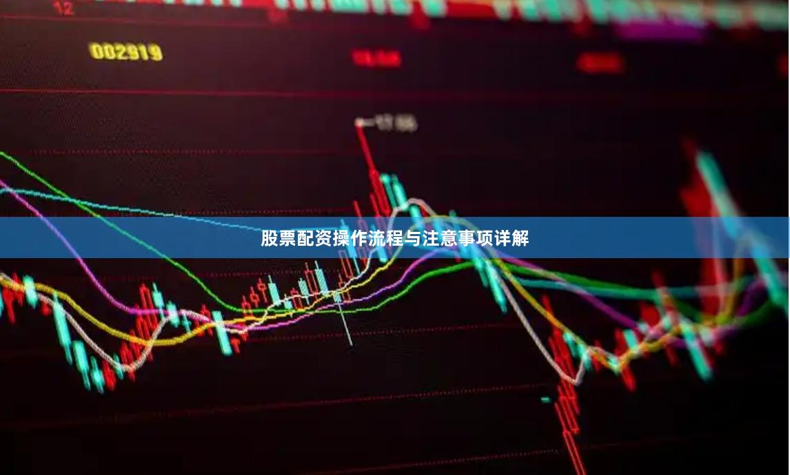 股票配资操作流程与注意事项详解