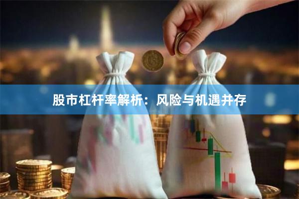 股市杠杆率解析：风险与机遇并存