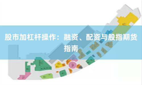 股市加杠杆操作：融资、配资与股指期货指南