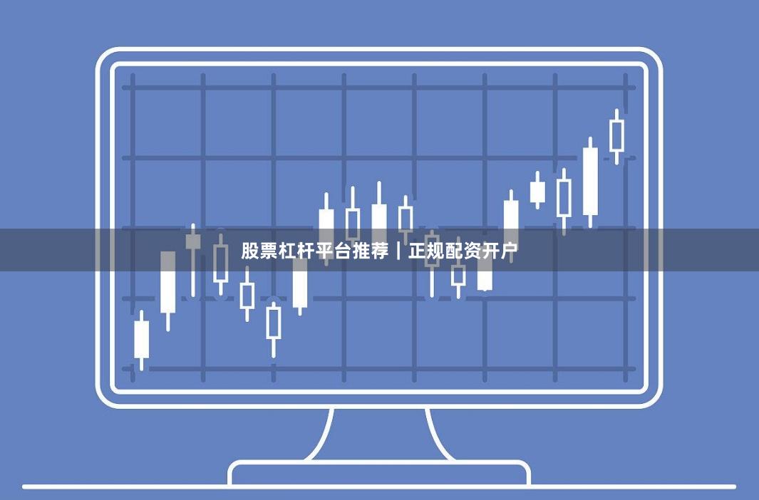 股票杠杆平台推荐｜正规配资开户