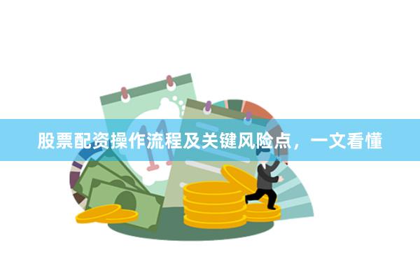 股票配资操作流程及关键风险点，一文看懂
