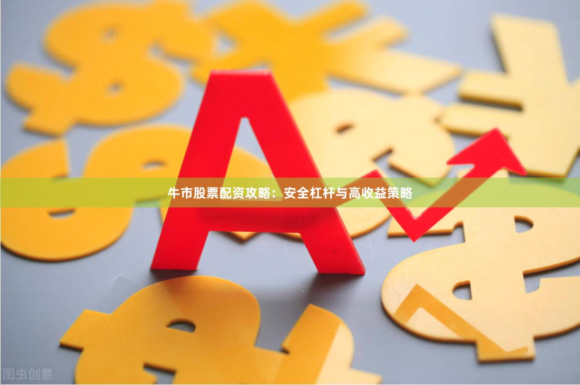 牛市股票配资攻略：安全杠杆与高收益策略